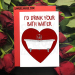 I'd Drink Your Bath Water - Valentine's Day Card